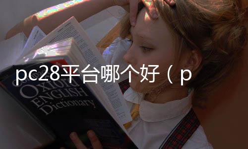 pc28平台哪个好(pc28在哪玩) pc28平台哪个好(pc28在哪玩)